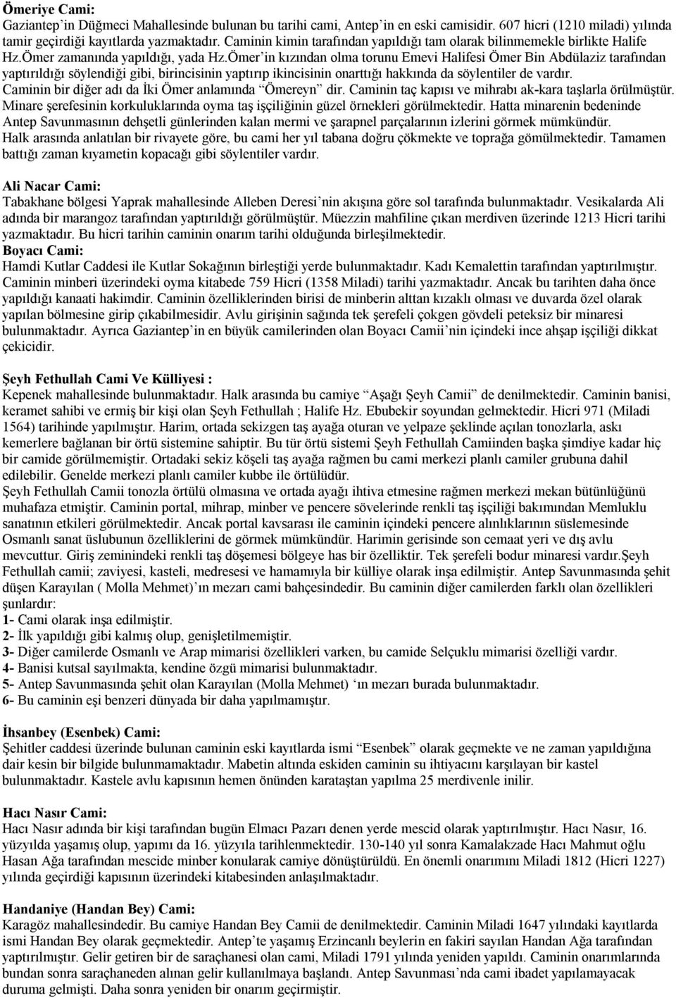 Ömer in kızından olma torunu Emevi Halifesi Ömer Bin Abdülaziz tarafından yaptırıldığı söylendiği gibi, birincisinin yaptırıp ikincisinin onarttığı hakkında da söylentiler de vardır.