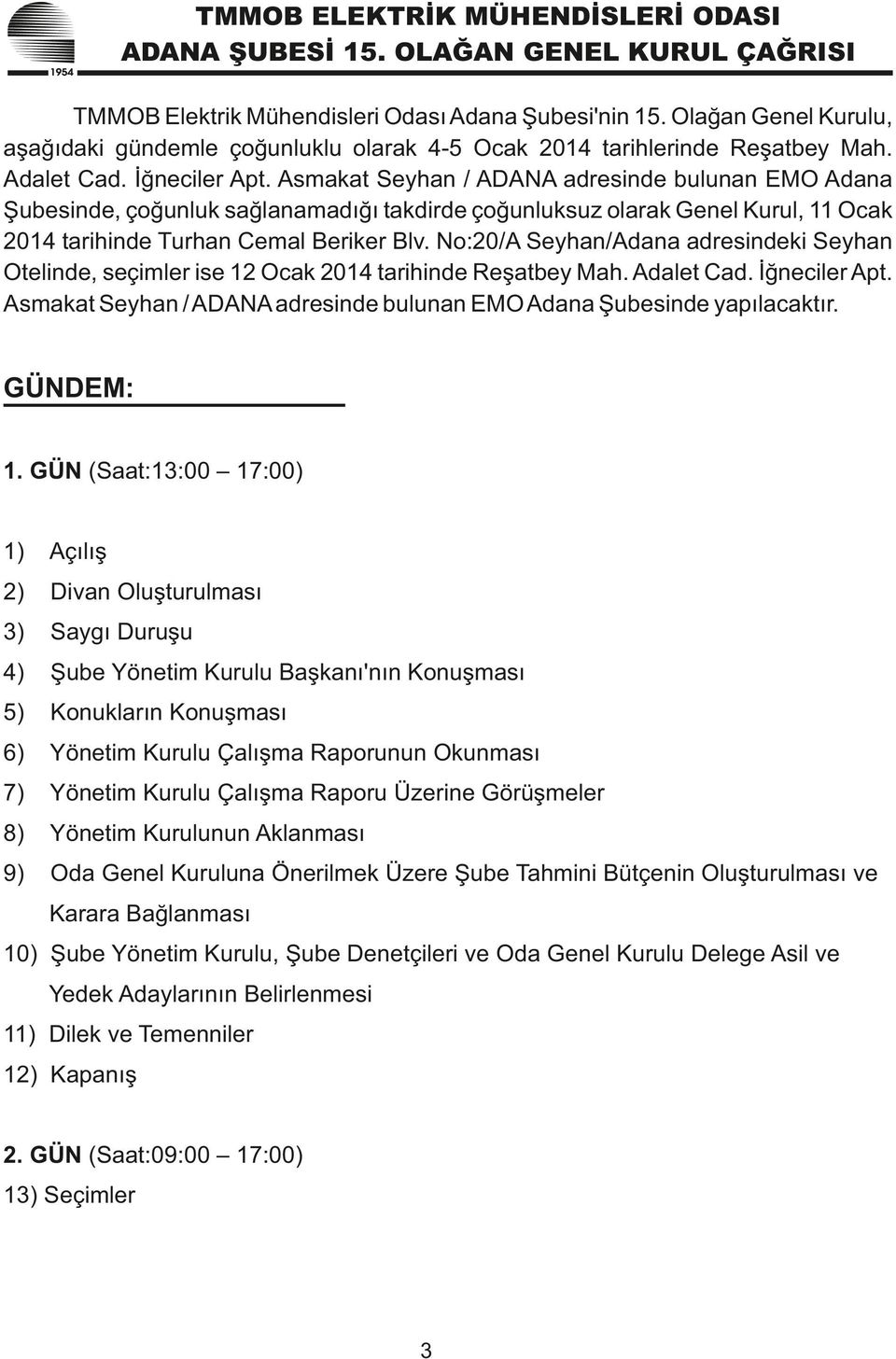 Asmakat Seyhan / ADANA adresinde bulunan EMO Adana Şubesinde, çoğunluk sağlanamadığı takdirde çoğunluksuz olarak Genel Kurul, 11 Ocak 2014 tarihinde Turhan Cemal Beriker Blv.