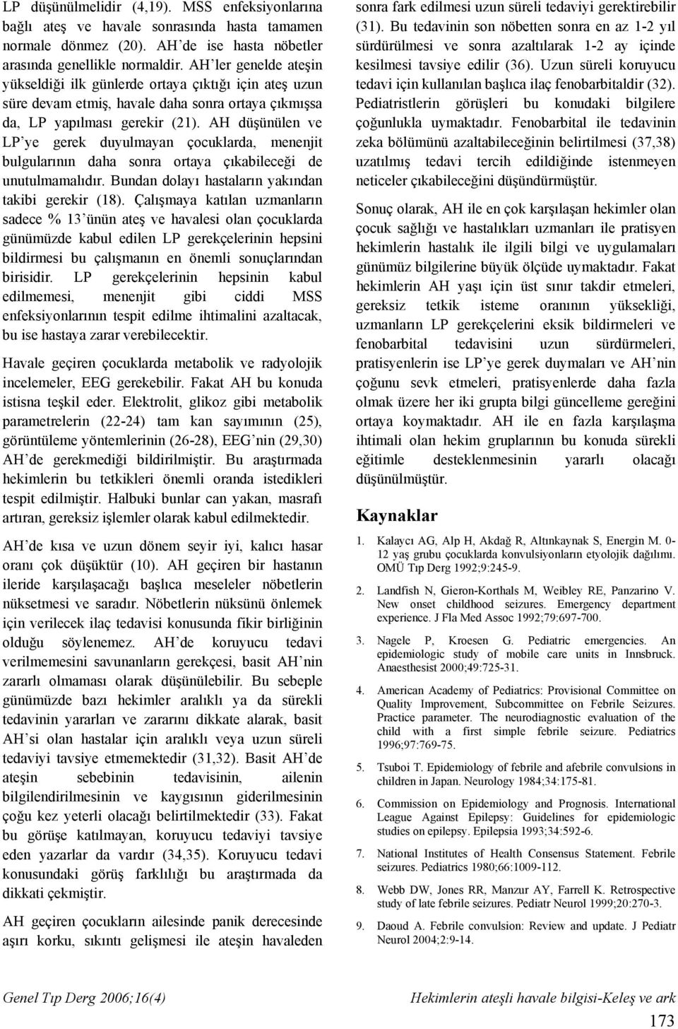 AH düşünülen ve LP ye gerek duyulmayan çocuklarda, menenjit bulgularının daha sonra ortaya çıkabileceği de unutulmamalıdır. Bundan dolayı hastaların yakından takibi gerekir (18).