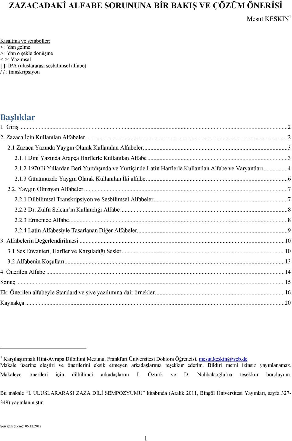 .. 4 2.1.3 Günümüzde Yaygın Olarak Kullanılan İki alfabe... 6 2.2. Yaygın Olmayan Alfabeler... 7 2.2.1 Dilbilimsel Transkripsiyon ve Sesbilimsel Alfabeler... 7 2.2.2 Dr.