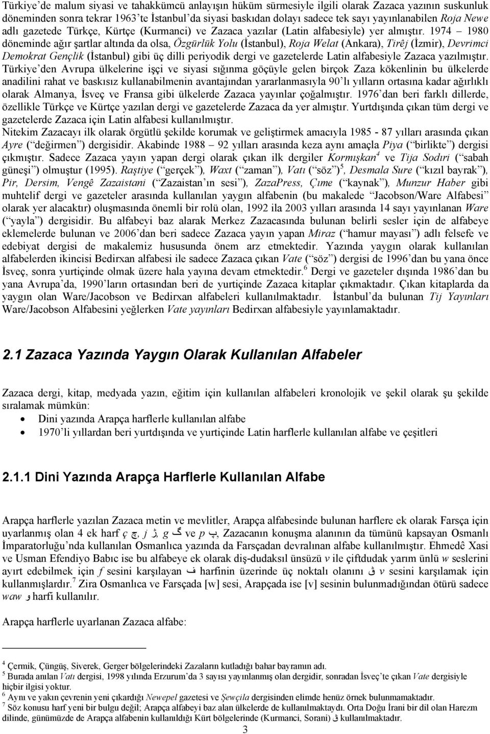 1974 1980 döneminde ağır şartlar altında da olsa, Özgürlük Yolu (İstanbul), Roja Welat (Ankara), Tirêj (İzmir), Devrimci Demokrat Gençlik (İstanbul) gibi üç dilli periyodik dergi ve gazetelerde Latin