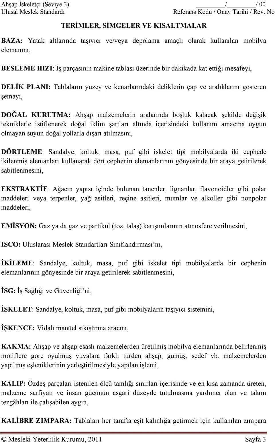 tekniklerle istiflenerek doğal iklim şartları altında içerisindeki kullanım amacına uygun olmayan suyun doğal yollarla dışarı atılmasını, DÖRTLEME: Sandalye, koltuk, masa, puf gibi iskelet tipi