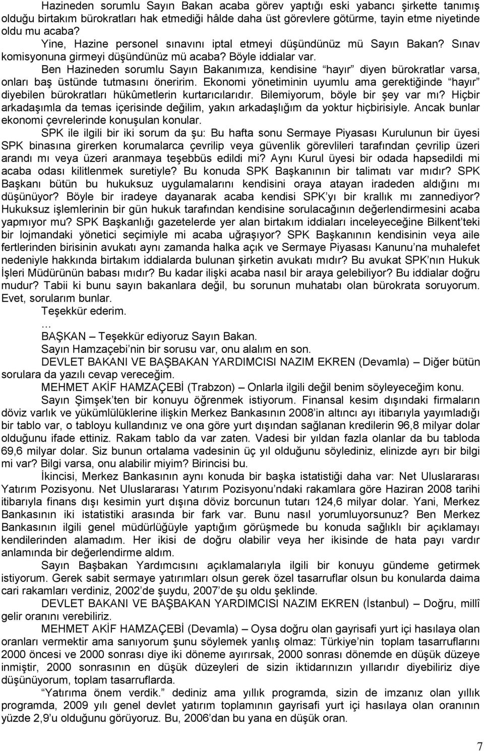 Ben Hazineden sorumlu Sayın Bakanımıza, kendisine hayır diyen bürokratlar varsa, onları baģ üstünde tutmasını öneririm.