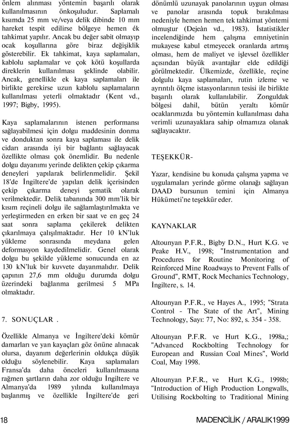 Ancak, genellikle ek kaya saplamaları ile birlikte gerekirse uzun kablolu saplamaların kullanılması yeterli olmaktadır (Kent vd., 1997; Bigby, 1995).