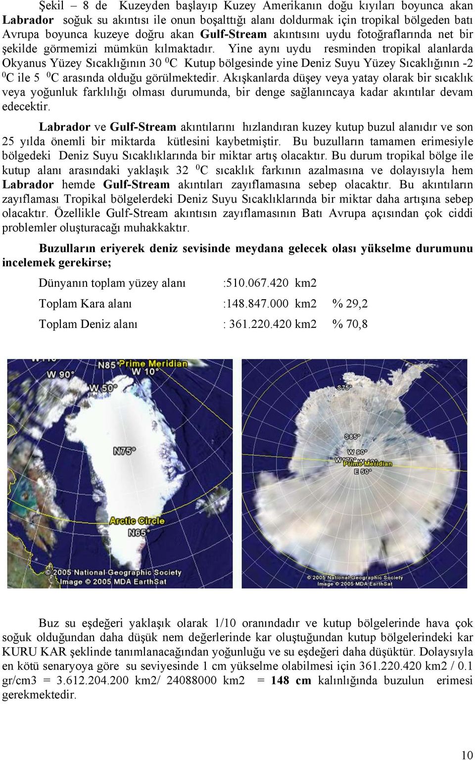Yine aynı uydu resminden tropikal alanlarda Okyanus Yüzey Sıcaklığının 30 0 C Kutup bölgesinde yine Deniz Suyu Yüzey Sıcaklığının -2 0 C ile 5 0 C arasında olduğu görülmektedir.