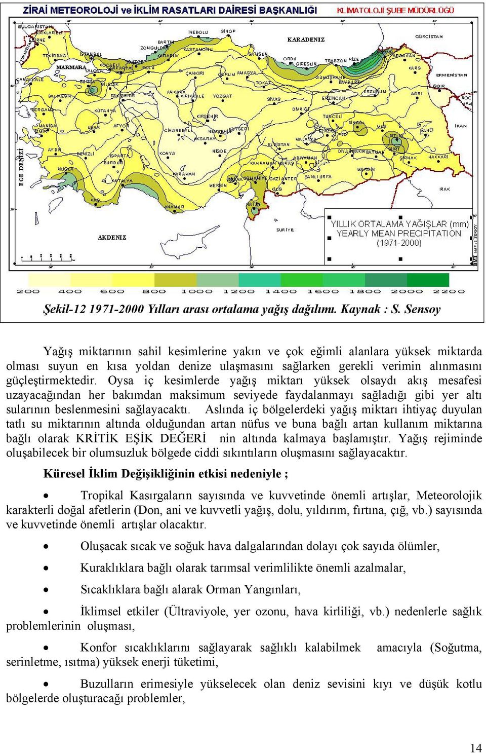 Oysa iç kesimlerde yağış miktarı yüksek olsaydı akış mesafesi uzayacağından her bakımdan maksimum seviyede faydalanmayı sağladığı gibi yer altı sularının beslenmesini sağlayacaktı.