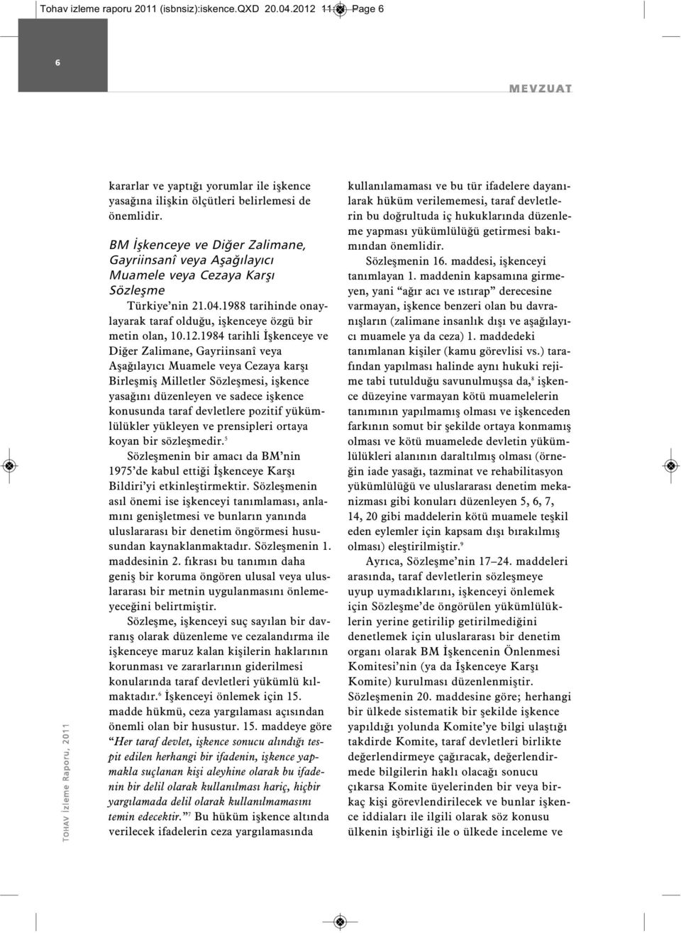 1984 tarihli İşkenceye ve Diğer Zalimane, Gayriinsanî veya Aşağılayıcı Muamele veya Cezaya karşı Birleşmiş Milletler Sözleşmesi, işkence yasağını düzenleyen ve sadece işkence konusunda taraf