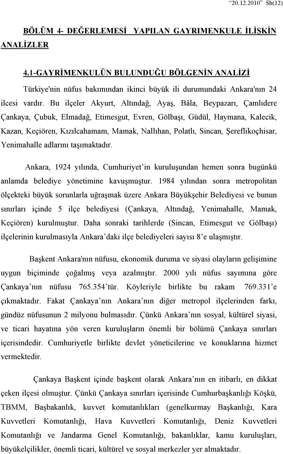 Bu ilçeler Akyurt, Altındağ, Ayaş, Bâla, Beypazarı, Çamlıdere Çankaya, Çubuk, Elmadağ, Etimesgut, Evren, Gölbaşı, Güdül, Haymana, Kalecik, Kazan, Keçiören, Kızılcahamam, Mamak, Nallıhan, Polatlı,