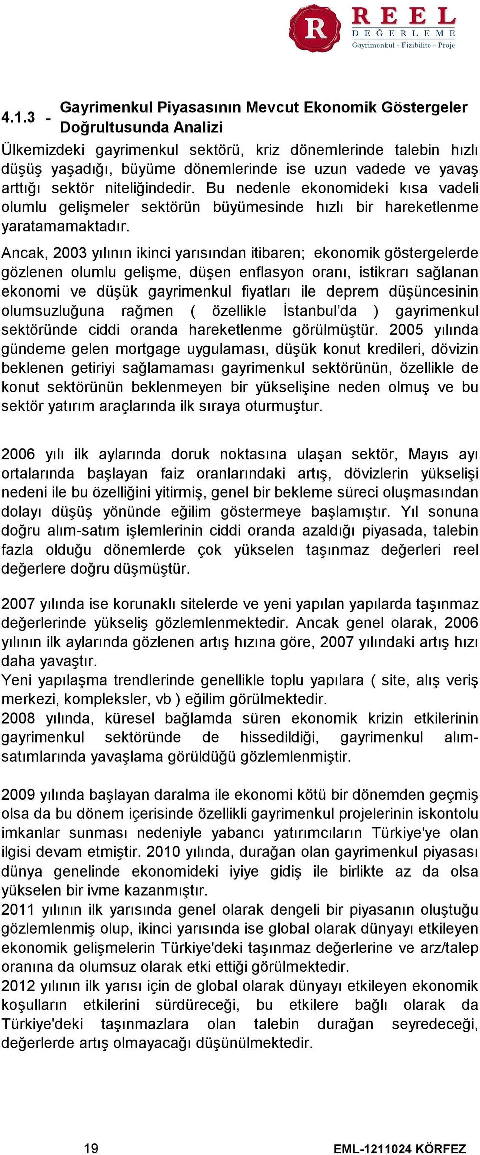 Ancak, 2003 yılının ikinci yarısından itibaren; ekonomik göstergelerde gözlenen olumlu gelişme, düşen enflasyon oranı, istikrarı sağlanan ekonomi ve düşük gayrimenkul fiyatları ile deprem