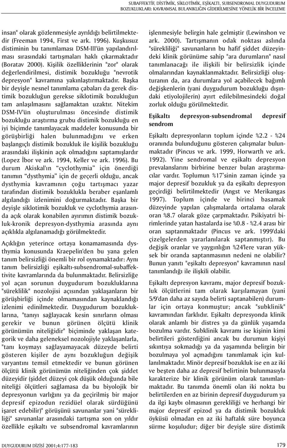 Kiþilik özelliklerinin "zor" olarak deðerlendirilmesi, distimik bozukluðu "nevrotik depresyon" kavramýna yakýnlaþtýrmaktadýr.