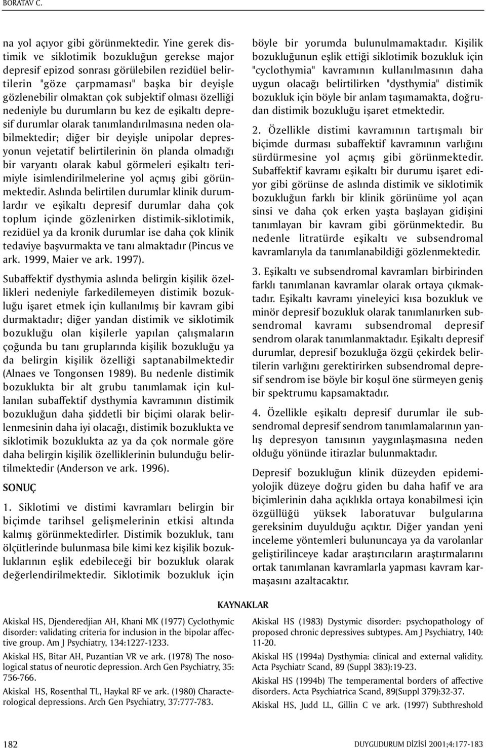 özelliði nedeniyle bu durumlarýn bu kez de eþikaltý depresif durumlar olarak tanýmlandýrýlmasýna neden olabilmektedir; diðer bir deyiþle unipolar depresyonun vejetatif belirtilerinin ön planda