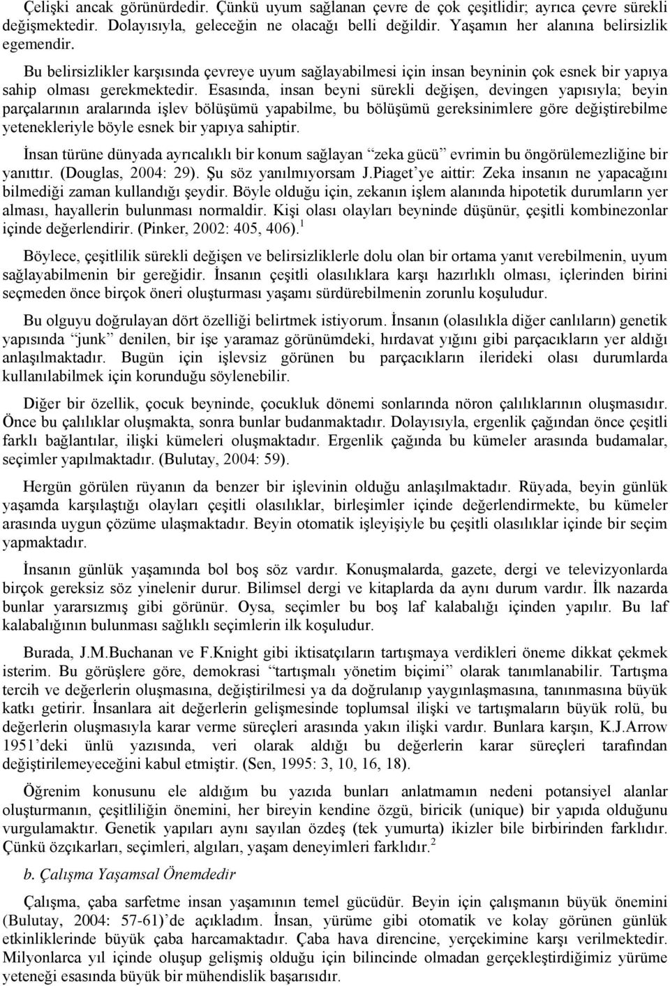 Esasında, insan beyni sürekli değişen, devingen yapısıyla; beyin parçalarının aralarında işlev bölüşümü yapabilme, bu bölüşümü gereksinimlere göre değiştirebilme yetenekleriyle böyle esnek bir yapıya