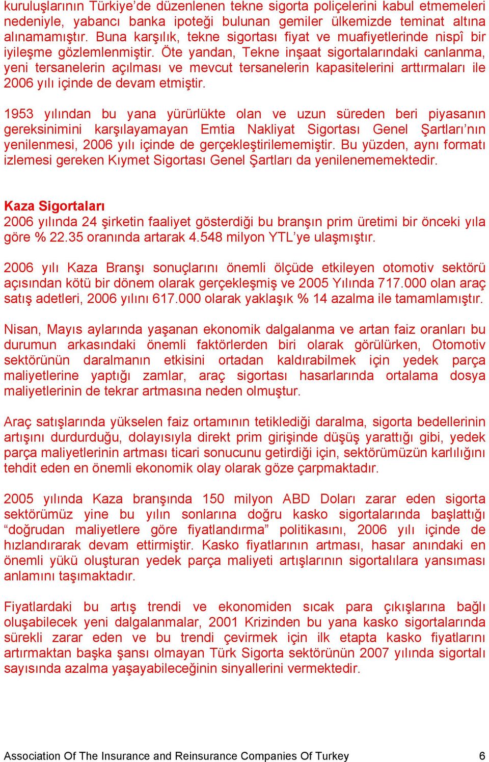 Öte yandan, Tekne inşaat sigortalarındaki canlanma, yeni tersanelerin açılması ve mevcut tersanelerin kapasitelerini arttırmaları ile 2006 yılı içinde de devam etmiştir.