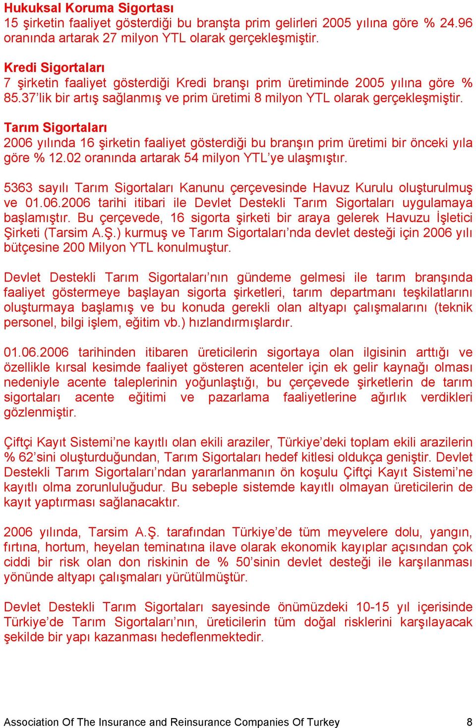 Tarım Sigortaları 2006 yılında 16 şirketin faaliyet gösterdiği bu branşın prim üretimi bir önceki yıla göre % 12.02 oranında artarak 54 milyon YTL ye ulaşmıştır.