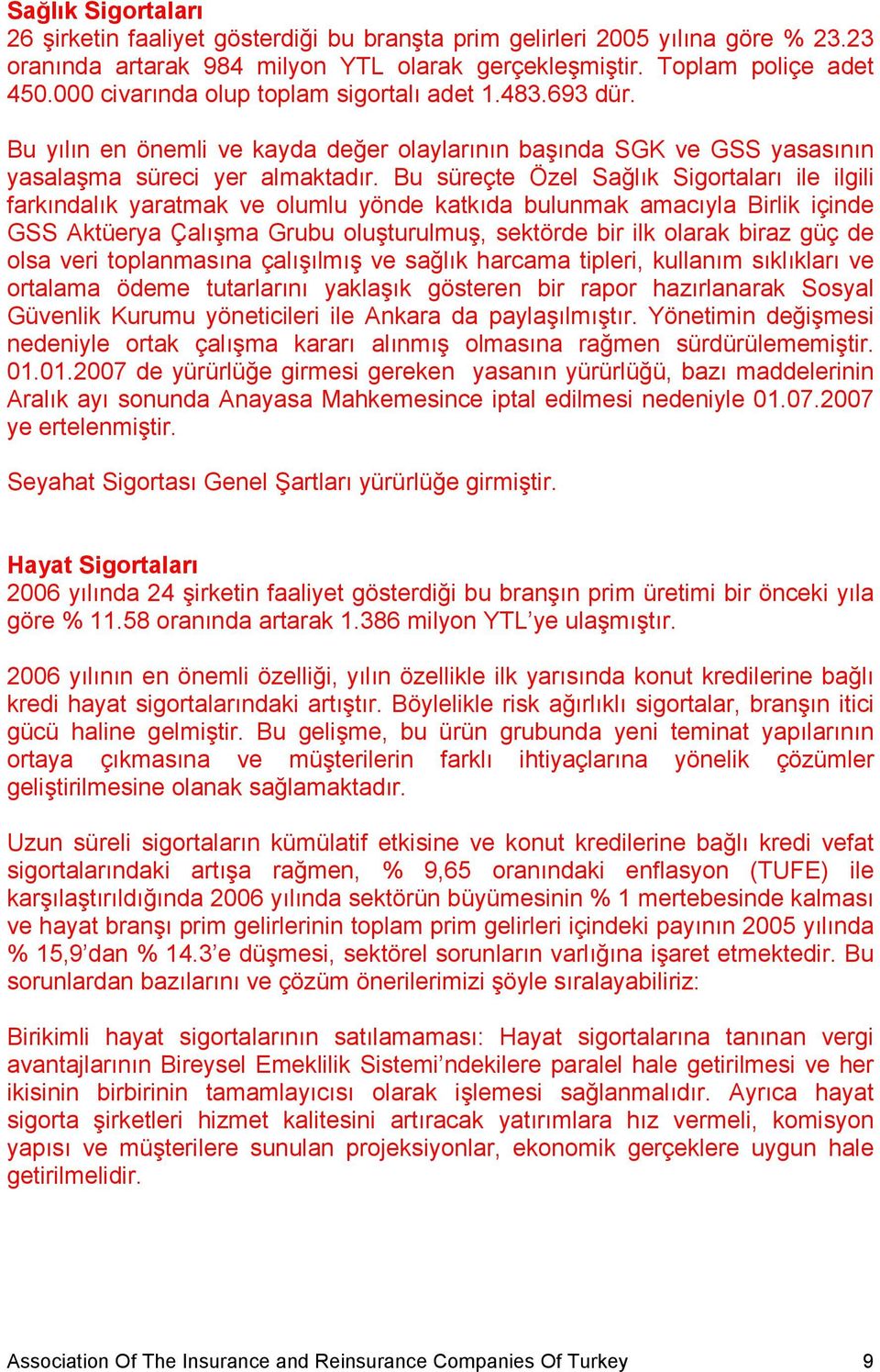 Bu süreçte Özel Sağlık Sigortaları ile ilgili farkındalık yaratmak ve olumlu yönde katkıda bulunmak amacıyla Birlik içinde GSS Aktüerya Çalışma Grubu oluşturulmuş, sektörde bir ilk olarak biraz güç