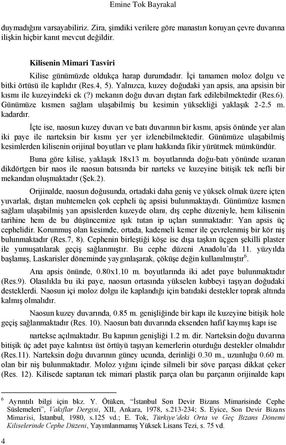 Yalnızca, kuzey doğudaki yan apsis, ana apsisin bir kısmı ile kuzeyindeki ek (?) mekanın doğu duvarı dıştan fark edilebilmektedir (Res.6).