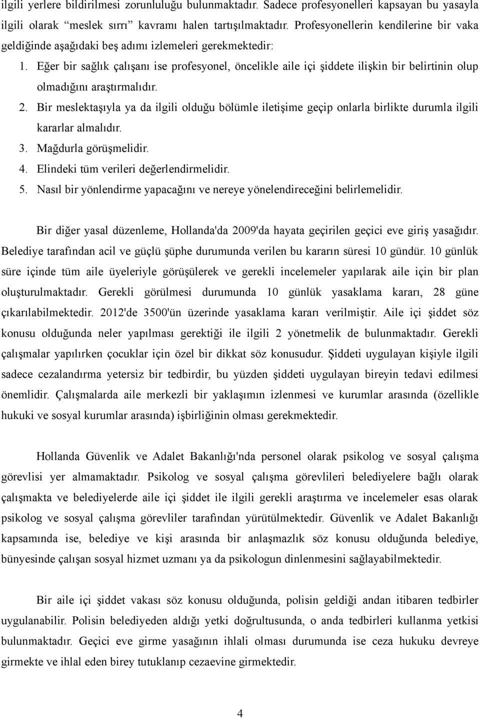 Eğer bir sağlık çalışanı ise profesyonel, öncelikle aile içi şiddete ilişkin bir belirtinin olup olmadığını araştırmalıdır. 2.