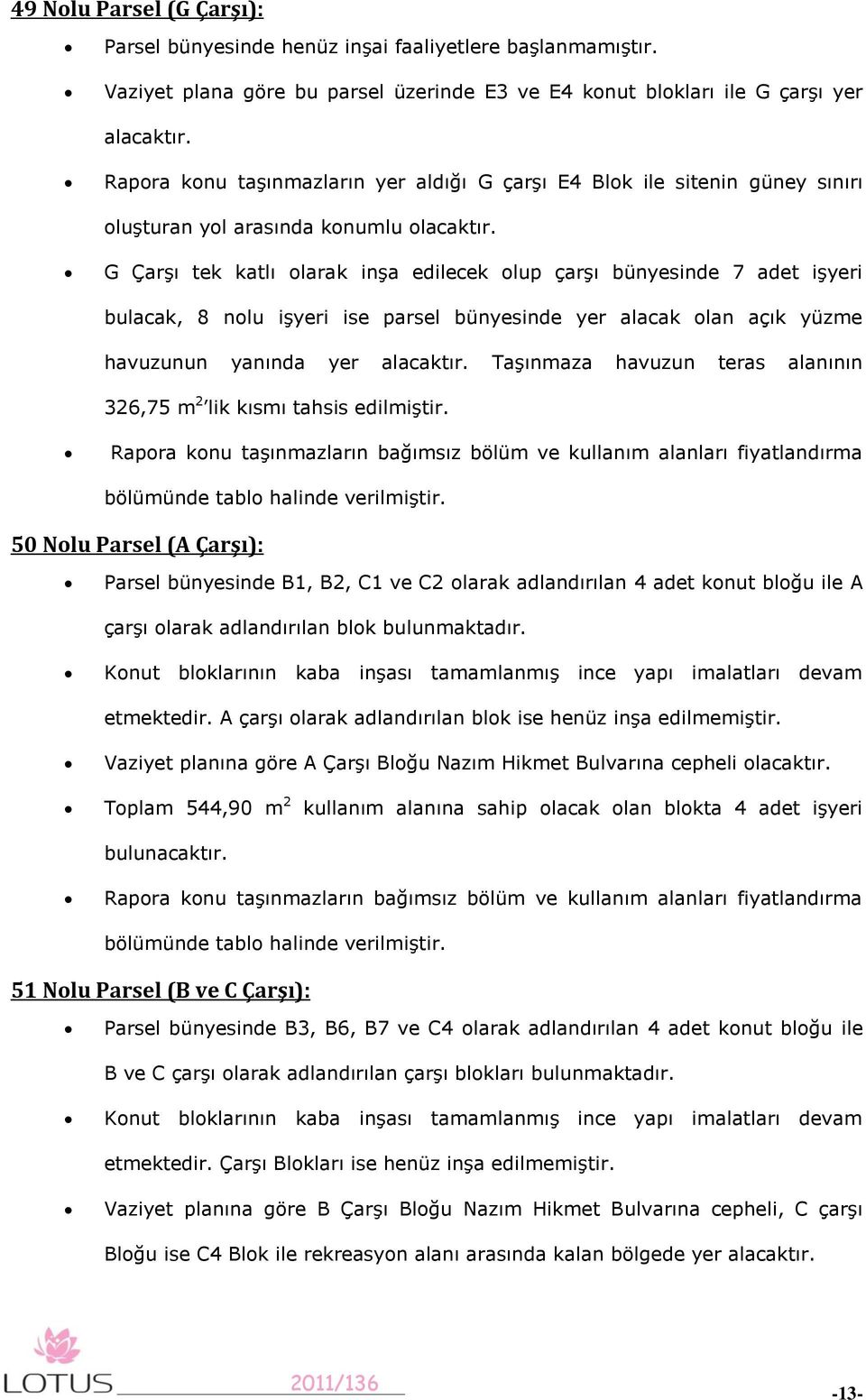 G Çarşı tek katlı olarak inşa edilecek olup çarşı bünyesinde 7 adet işyeri bulacak, 8 nolu işyeri ise parsel bünyesinde yer alacak olan açık yüzme havuzunun yanında yer alacaktır.