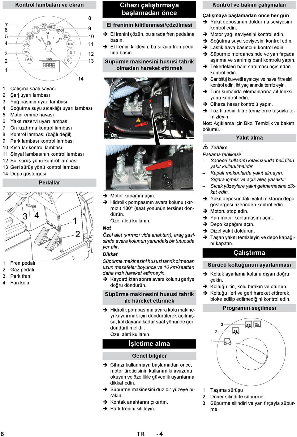 sürüş yönü kontrol lambası 14 Depo göstergesi 1 Fren pedalı 2 Gaz pedalı 3 Park freni 4 Fan kolu Pedallar Cihazı çalıştırmaya başlamadan önce El freninin kilitlenmesi/çözülmesi El frenini çözün, bu