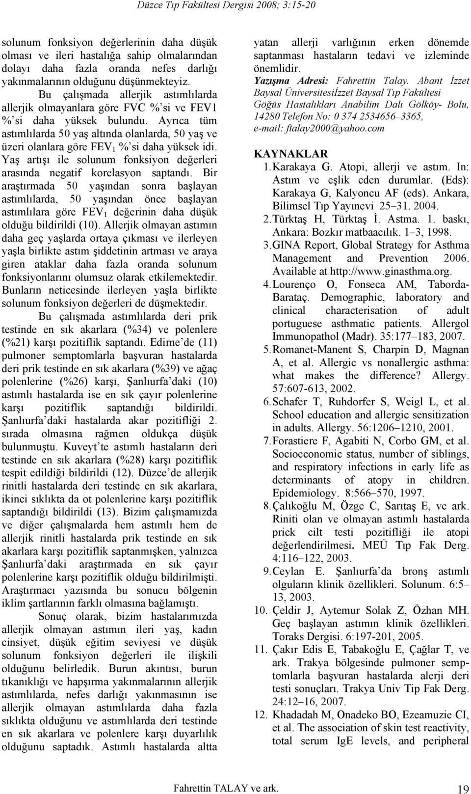 Ayrıca tüm astımlılarda 50 yaş altında olanlarda, 50 yaş ve üzeri olanlara göre FEV 1 % si daha yüksek idi. Yaş artışı ile solunum fonksiyon değerleri arasında negatif korelasyon saptandı.