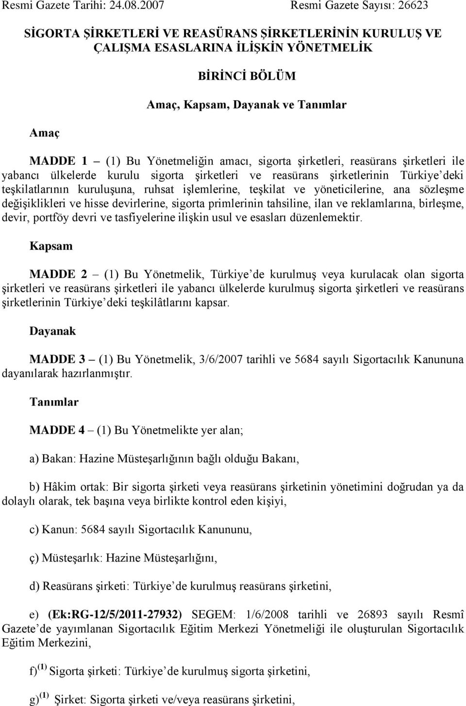 Yönetmeliğin amacı, sigorta şirketleri, reasürans şirketleri ile yabancı ülkelerde kurulu sigorta şirketleri ve reasürans şirketlerinin Türkiye deki teşkilatlarının kuruluşuna, ruhsat işlemlerine,