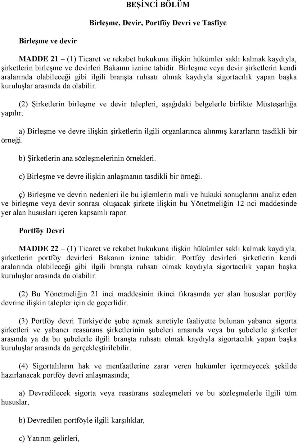 (2) Şirketlerin birleşme ve devir talepleri, aşağıdaki belgelerle birlikte Müsteşarlığa yapılır. a) Birleşme ve devre ilişkin şirketlerin ilgili organlarınca alınmış kararların tasdikli bir örneği.