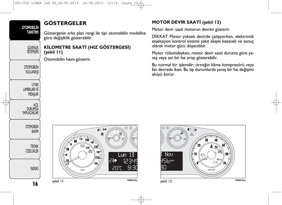 DİKKAT Motor yüksek devirde çalýþýyorken, elektronik enjeksiyon kontrol sistemi yakýt akýþýný kesecek ve sonuç olarak motor gücü düþecektir.