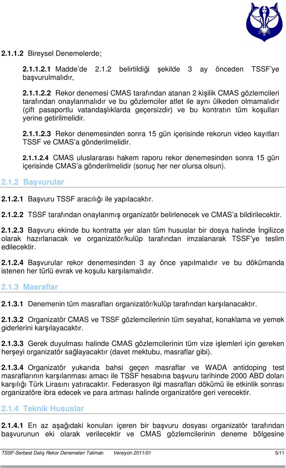 1.1.2.3 Rekor denemesinden sonra 15 gün içerisinde rekorun video kayıtları TSSF ve CMAS a gönderilmelidir. 2.1.1.2.4 CMAS uluslararası hakem raporu rekor denemesinden sonra 15 gün içerisinde CMAS a gönderilmelidir (sonuç her ner olursa olsun).