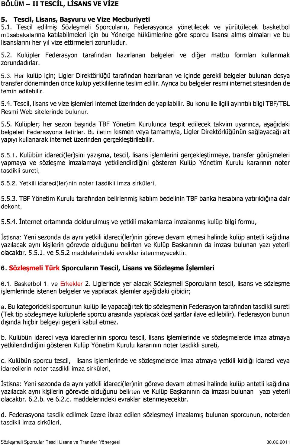 lisanslarını her yıl vize ettirmeleri zorunludur. 5.2. Kulüpler Federasyon tarafından hazırlanan belgeleri ve diğer matbu formları kullanmak zorundadırlar. 5.3.