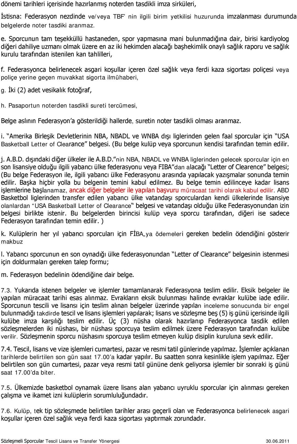 Sporcunun tam teşekküllü hastaneden, spor yapmasına mani bulunmadığına dair, birisi kardiyolog diğeri dahiliye uzmanı olmak üzere en az iki hekimden alacağı başhekimlik onaylı sağlık raporu ve sağlık