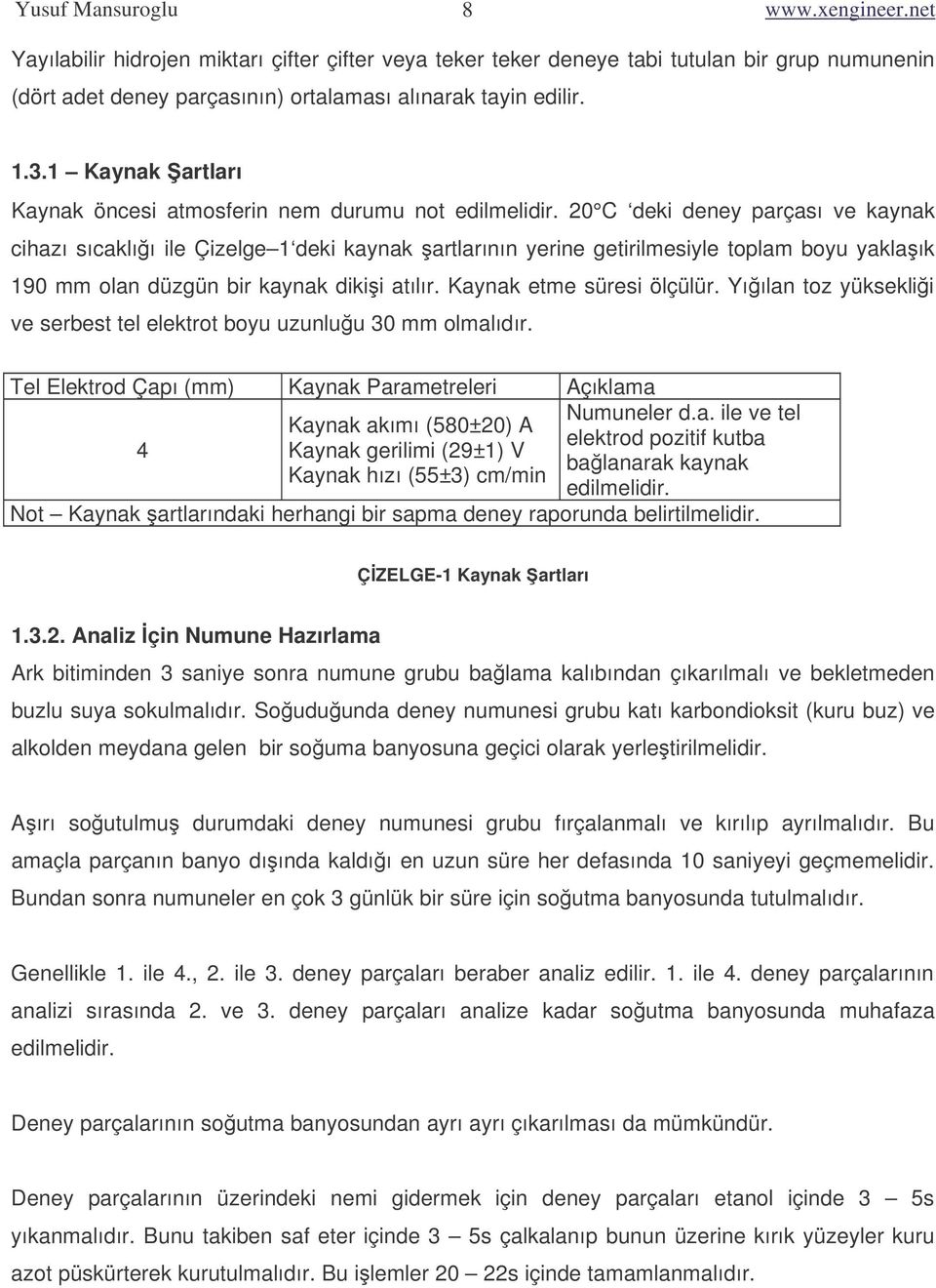 20 C deki deney parçası ve kaynak cihazı sıcaklıı ile Çizelge 1 deki kaynak artlarının yerine getirilmesiyle toplam boyu yaklaık 190 mm olan düzgün bir kaynak dikii atılır. Kaynak etme süresi ölçülür.