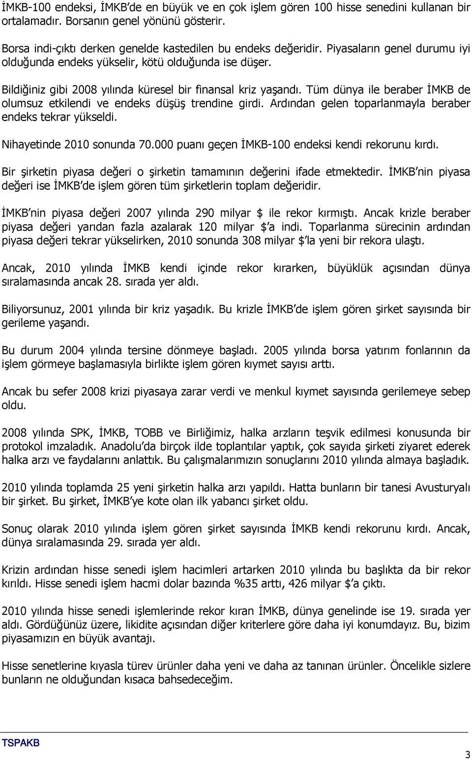 Tüm dünya ile beraber İMKB de olumsuz etkilendi ve endeks düşüş trendine girdi. Ardından gelen toparlanmayla beraber endeks tekrar yükseldi. Nihayetinde 2010 sonunda 70.