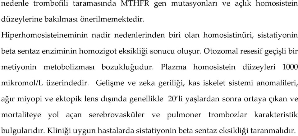 Otozomal resesif geçişli bir metiyonin metobolizması bozukluğudur. Plazma homosistein düzeyleri 1000 mikromol/l üzerindedir.