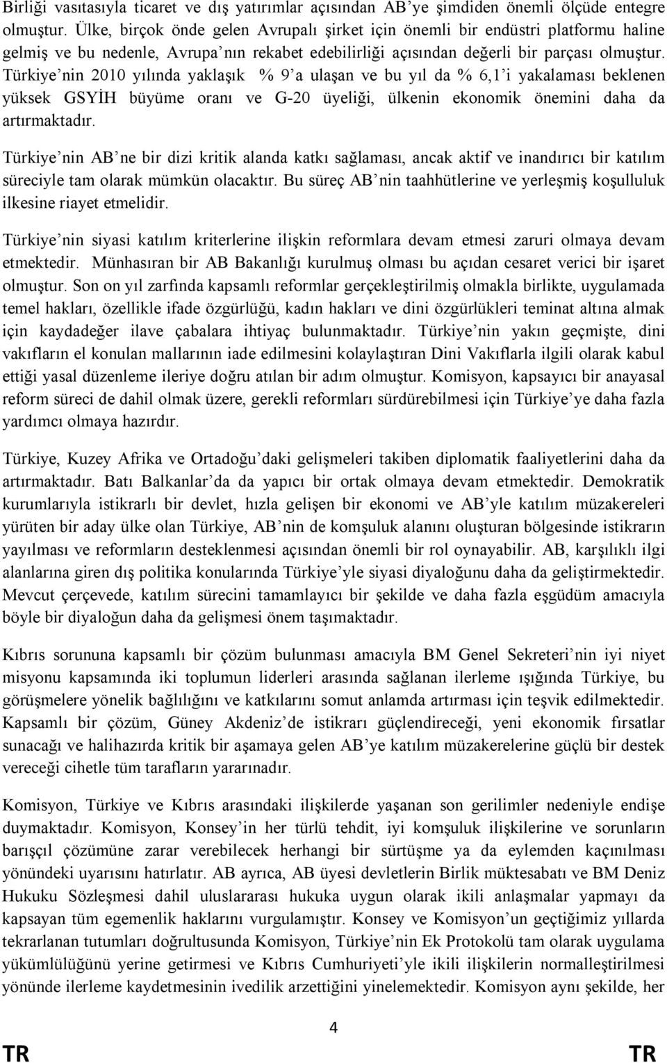 Türkiye nin 2010 yılında yaklaşık % 9 a ulaşan ve bu yıl da % 6,1 i yakalaması beklenen yüksek GSYİH büyüme oranı ve G-20 üyeliği, ülkenin ekonomik önemini daha da artırmaktadır.