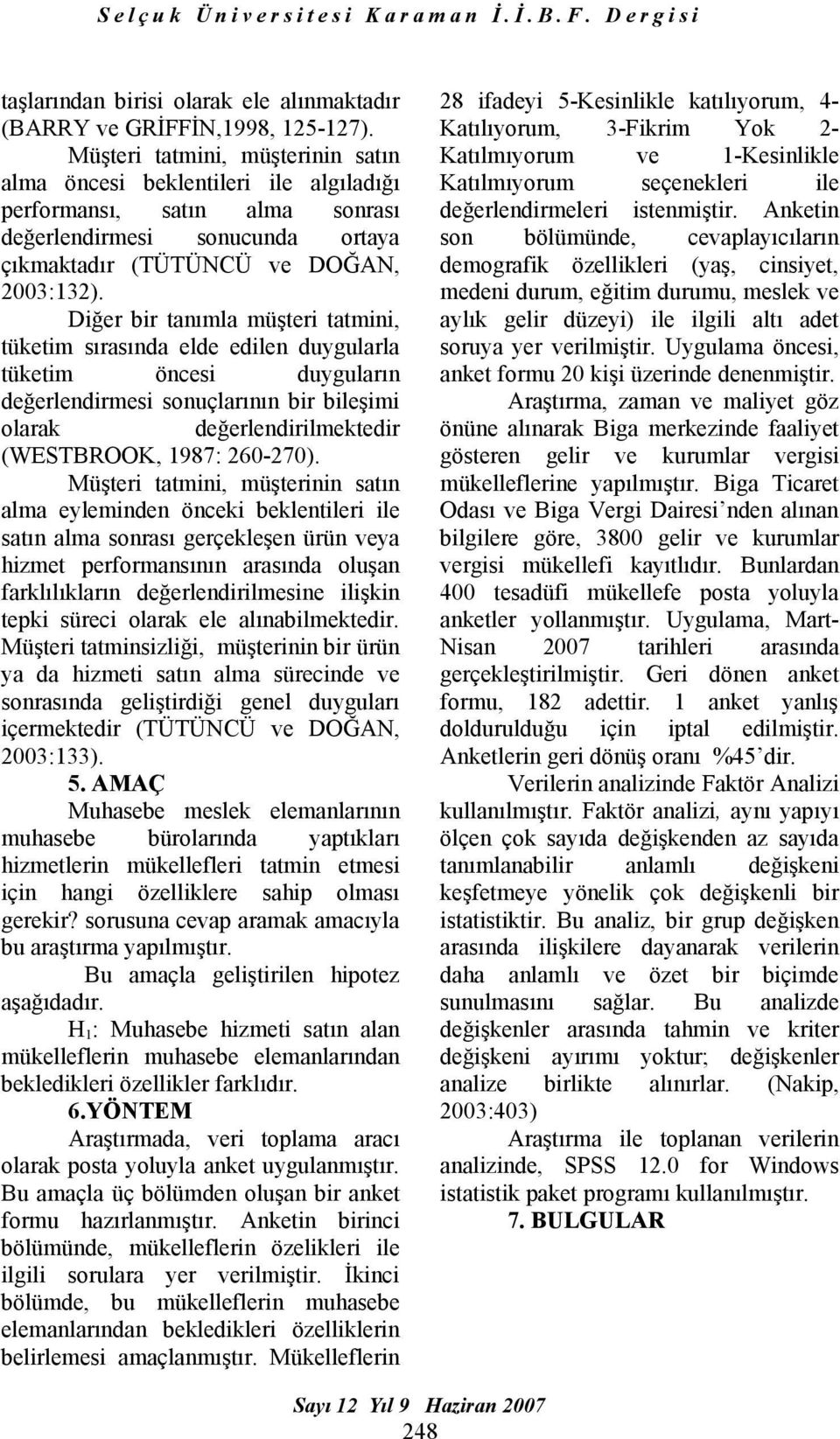 Diğer bir tanımla müşteri tatmini, tüketim sırasında elde edilen duygularla tüketim öncesi duyguların değerlendirmesi sonuçlarının bir bileşimi olarak değerlendirilmektedir (WESTBROOK, 1987: 260-270).