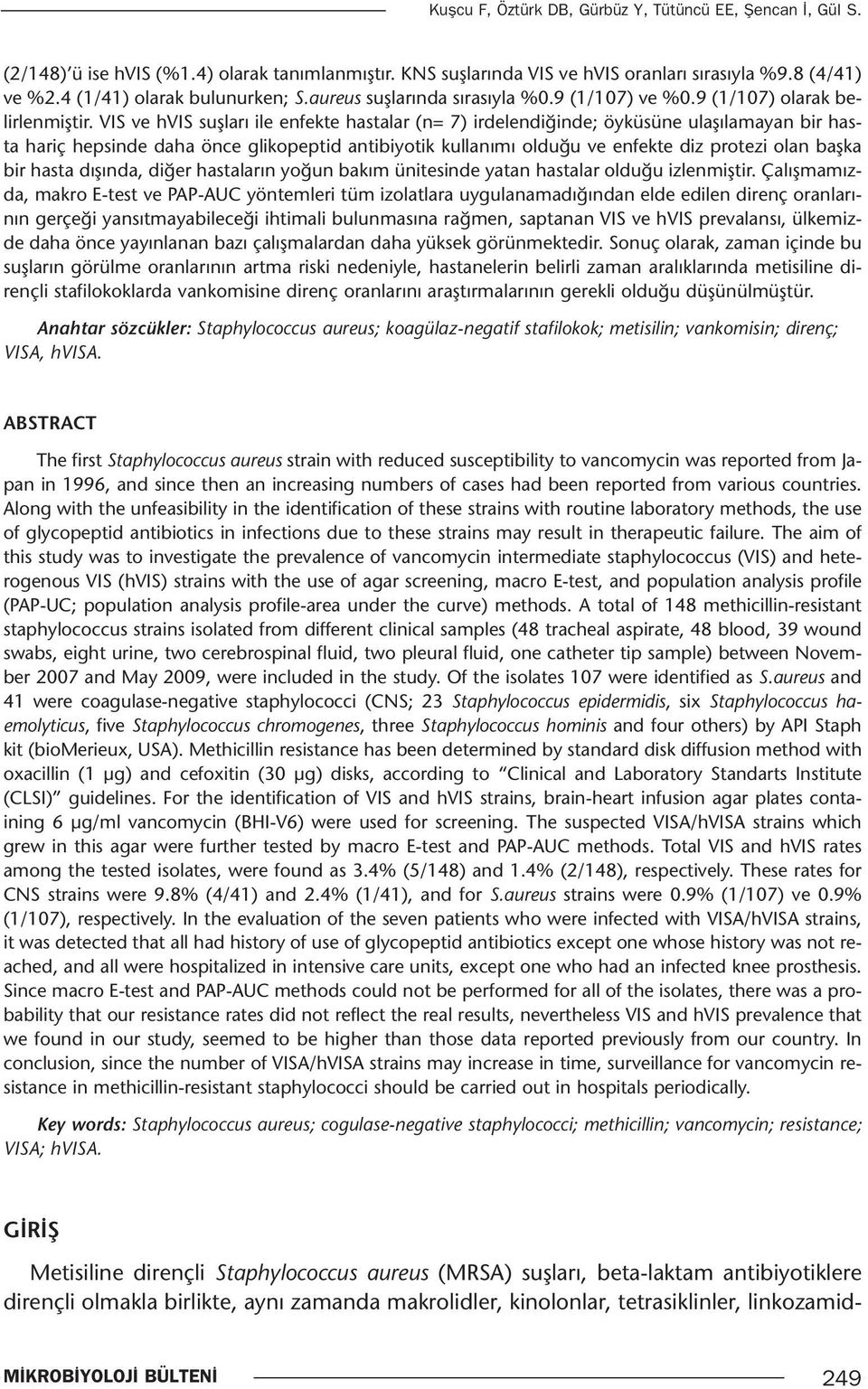 VIS ve hvis suşları ile enfekte hastalar (n= 7) irdelendiğinde; öyküsüne ulaşılamayan bir hasta hariç hepsinde daha önce glikopeptid antibiyotik kullanımı olduğu ve enfekte diz protezi olan başka bir