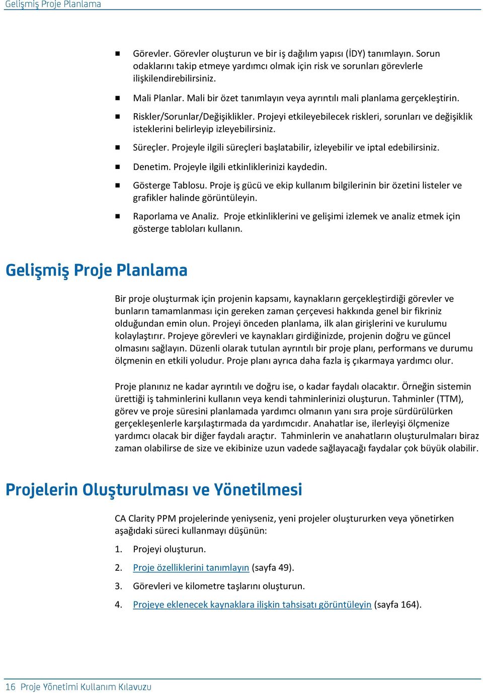 Projeyi etkileyebilecek riskleri, sorunları ve değişiklik isteklerini belirleyip izleyebilirsiniz. Süreçler. Projeyle ilgili süreçleri başlatabilir, izleyebilir ve iptal edebilirsiniz. Denetim.