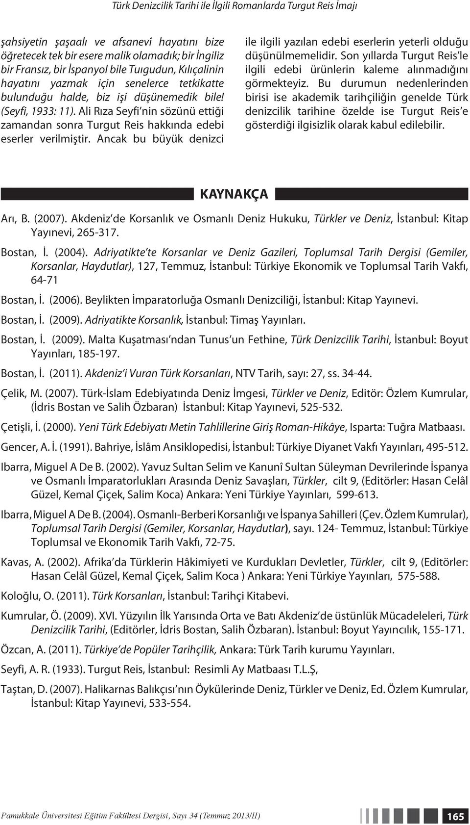 Ali Rıza Seyfi nin sözünü ettiği zamandan sonra Turgut Reis hakkında edebi eserler verilmiştir. Ancak bu büyük denizci ile ilgili yazılan edebi eserlerin yeterli olduğu düşünülmemelidir.