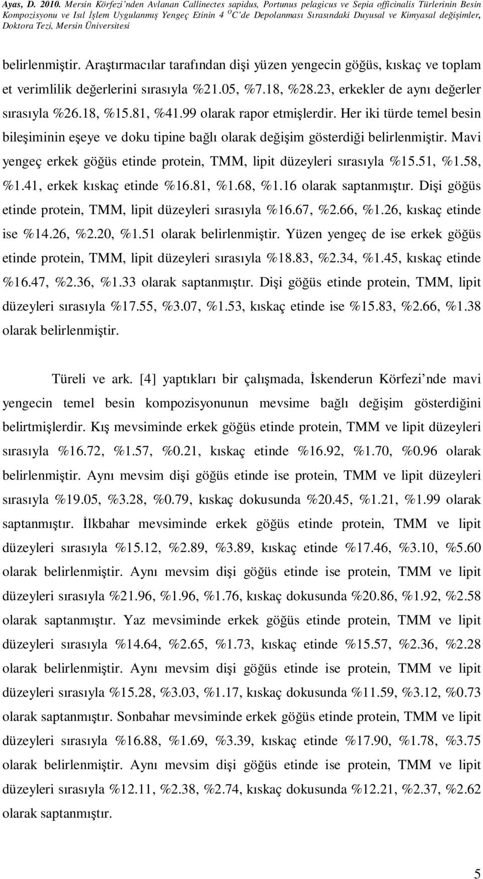 Mavi yengeç erkek göğüs etinde protein, TMM, lipit düzeyleri sırasıyla %15.51, %1.58, %1.41, erkek kıskaç etinde %16.81, %1.68, %1.16 olarak saptanmıştır.
