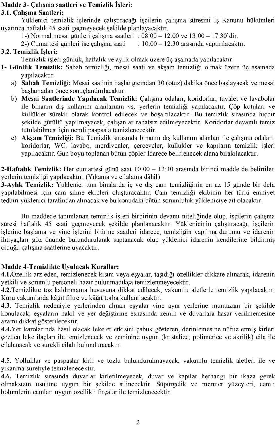 1-) Normal mesai günleri çalışma saatleri : 08:00 12:00 ve 13:00 17:30 dir. 2-) Cumartesi günleri ise çalışma saati : 10:00 12:30 arasında yaptırılacaktır. 3.2. Temizlik Đşleri: Temizlik işleri günlük, haftalık ve aylık olmak üzere üç aşamada yapılacaktır.