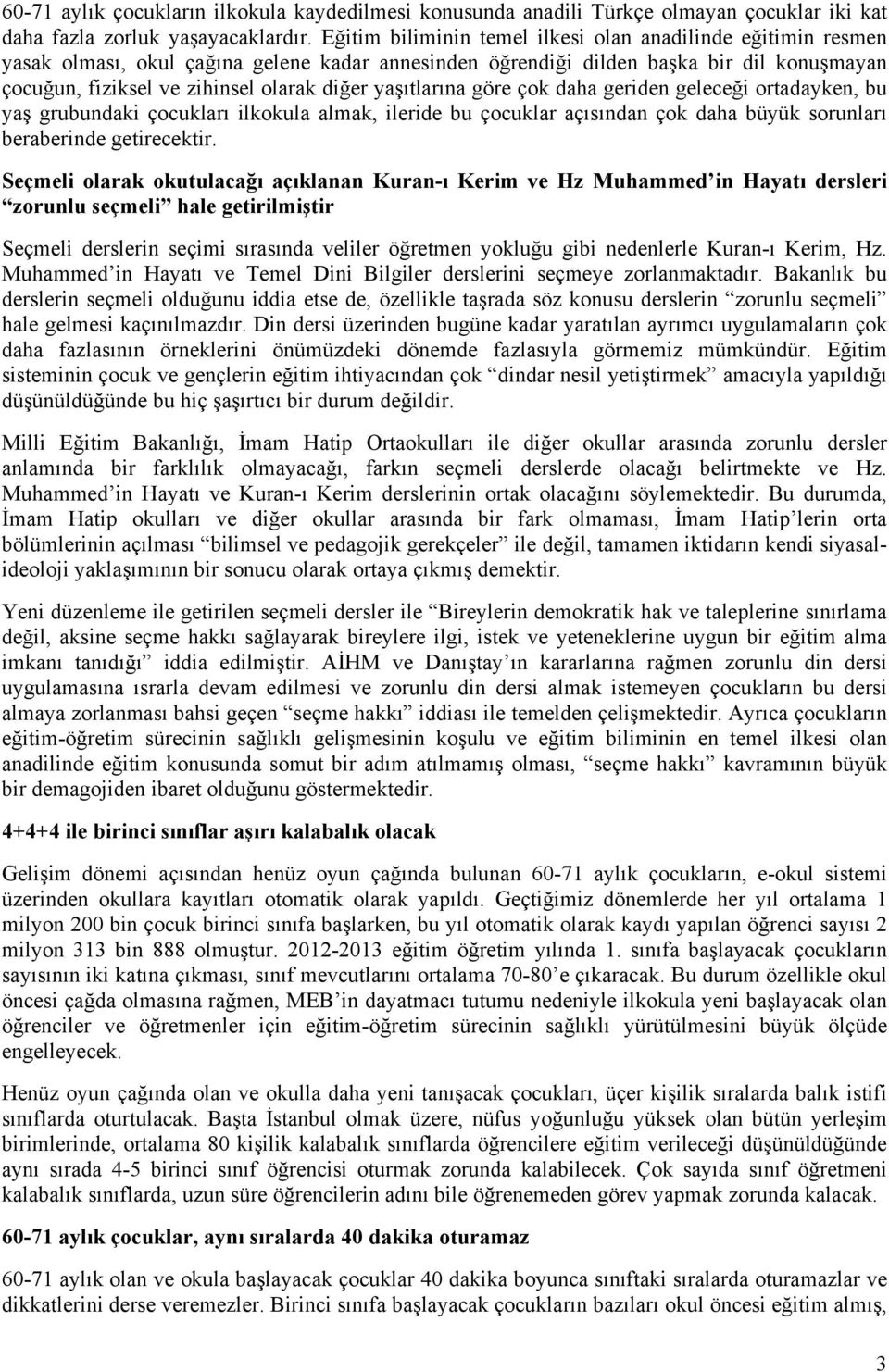 yaşıtlarına göre çok daha geriden geleceği ortadayken, bu yaş grubundaki çocukları ilkokula almak, ileride bu çocuklar açısından çok daha büyük sorunları beraberinde getirecektir.