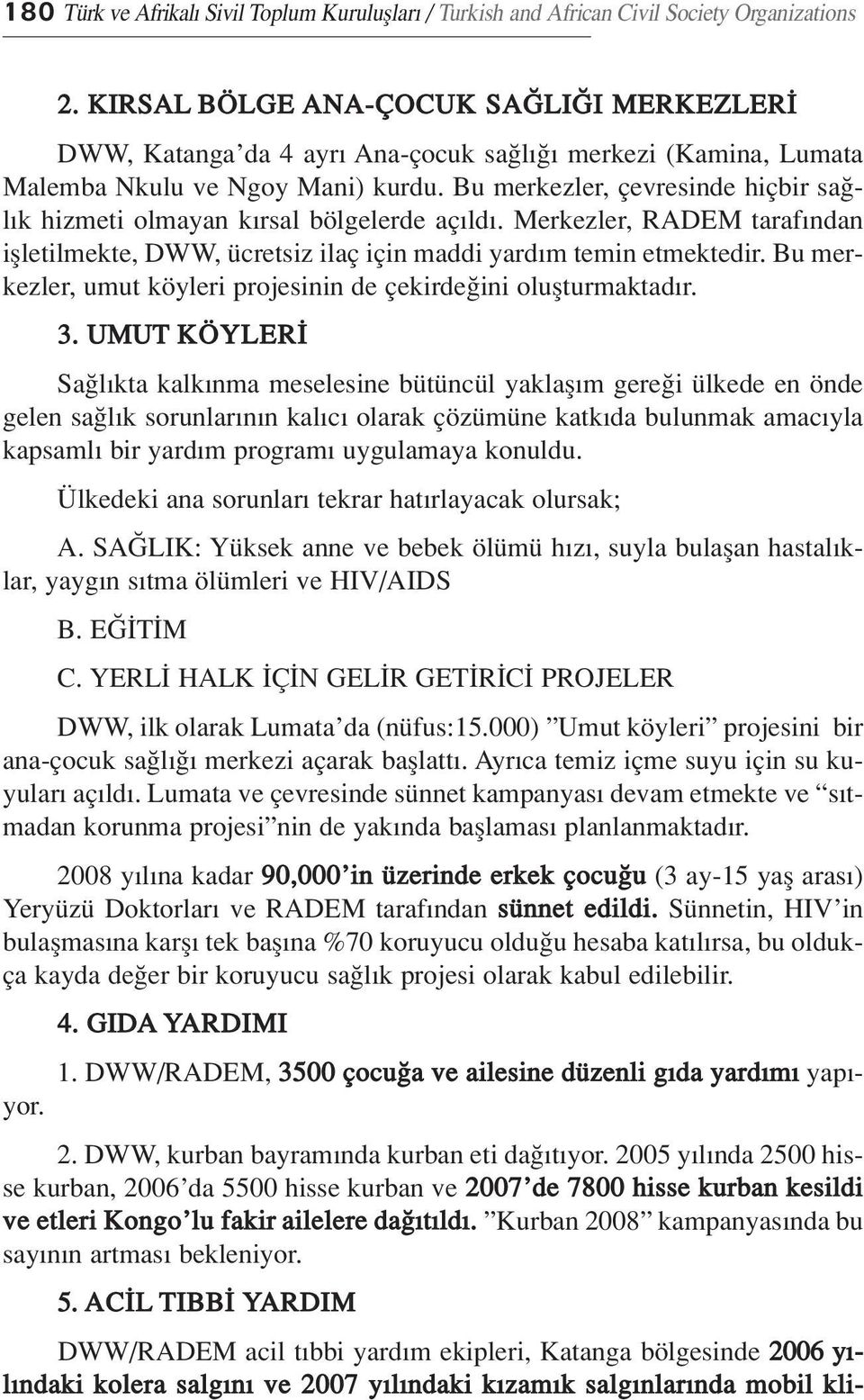 Bu merkezler, çevresinde hiçbir sa l k hizmeti olmayan k rsal bölgelerde aç ld. Merkezler, RADEM taraf ndan iflletilmekte, DWW, ücretsiz ilaç için maddi yard m temin etmektedir.