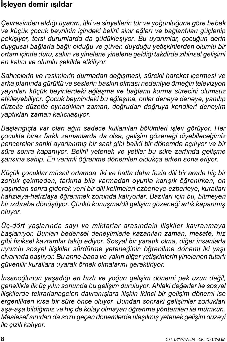 Bu uyarýmlar, çocuðun derin duygusal baðlarla baðlý olduðu ve güven duyduðu yetiþkinlerden olumlu bir ortam içinde duru, sakin ve yinelene yinelene geldiði takdirde zihinsel geliþimi en kalýcý ve