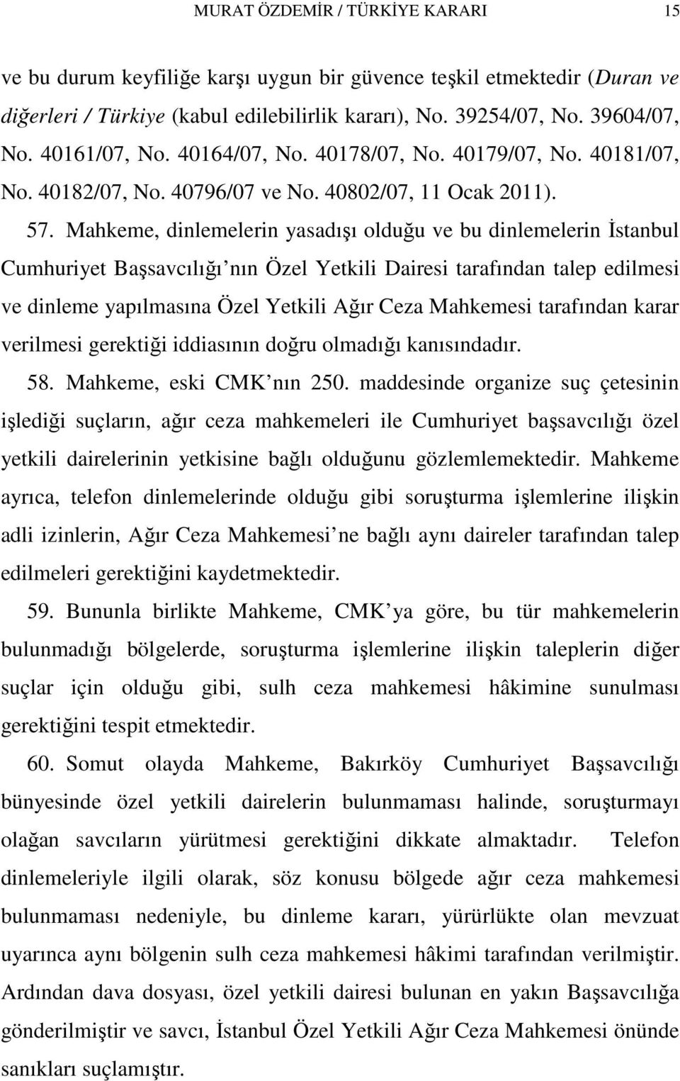 Mahkeme, dinlemelerin yasadışı olduğu ve bu dinlemelerin İstanbul Cumhuriyet Başsavcılığı nın Özel Yetkili Dairesi tarafından talep edilmesi ve dinleme yapılmasına Özel Yetkili Ağır Ceza Mahkemesi