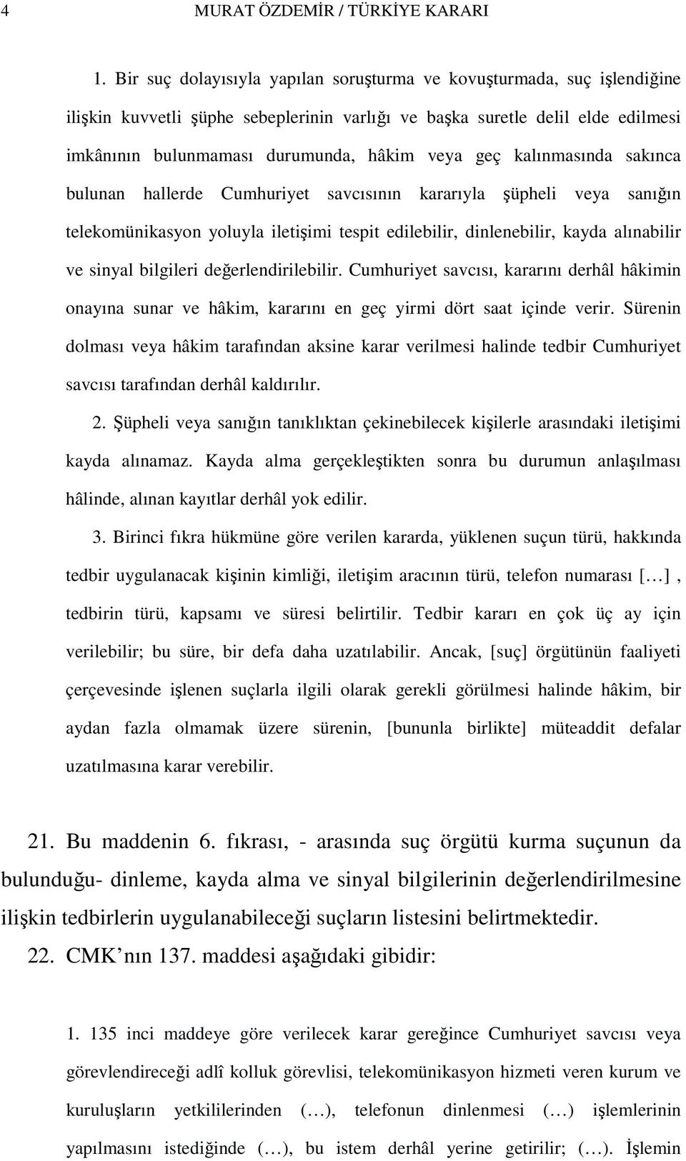 geç kalınmasında sakınca bulunan hallerde Cumhuriyet savcısının kararıyla şüpheli veya sanığın telekomünikasyon yoluyla iletişimi tespit edilebilir, dinlenebilir, kayda alınabilir ve sinyal bilgileri