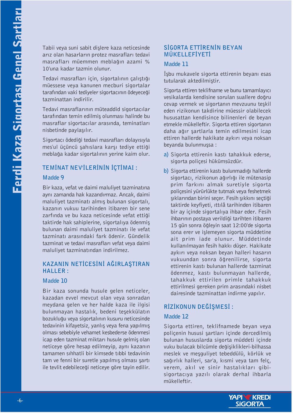 Tedavi masraflar n n müteaddid sigortac lar taraf ndan temin edilmifl olunmas halinde bu masraflar sigortac lar aras nda, teminatlar nisbetinde paylafl l r.