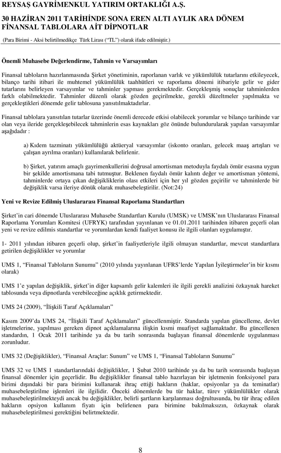 Gerçekleşmiş sonuçlar tahminlerden farklı olabilmektedir. Tahminler düzenli olarak gözden geçirilmekte, gerekli düzeltmeler yapılmakta ve gerçekleştikleri dönemde gelir tablosuna yansıtılmaktadırlar.