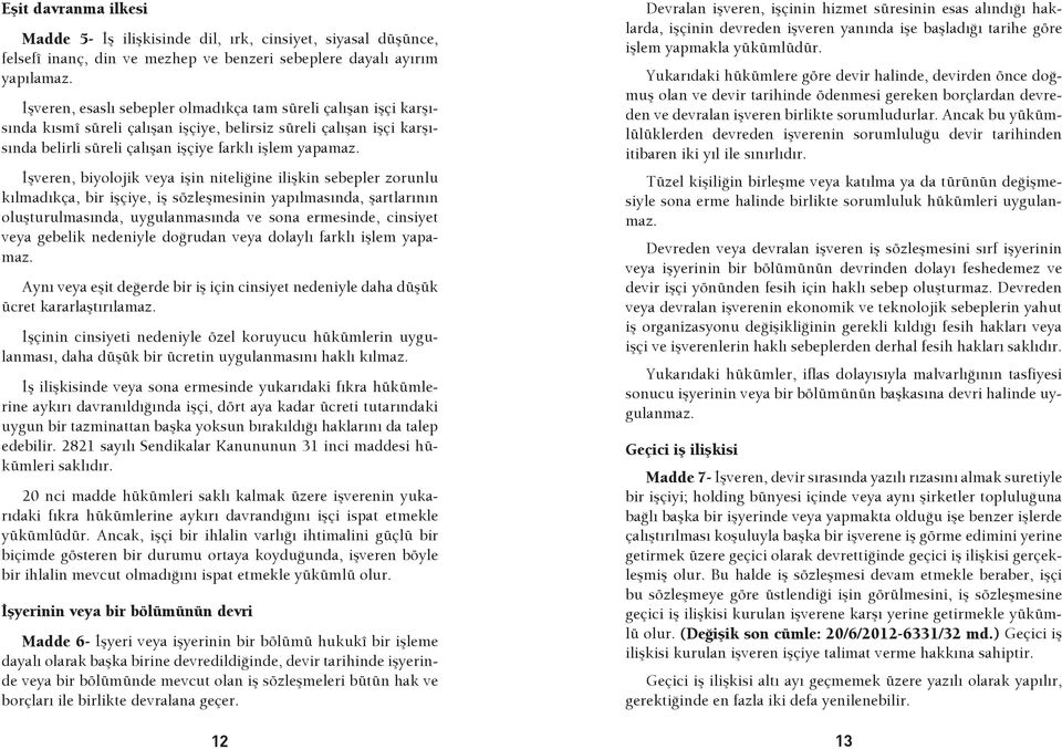 İşveren, biyolojik veya işin niteliğine ilişkin sebepler zorunlu kılmadıkça, bir işçiye, iş sözleşmesinin yapılmasında, şartlarının oluşturulmasında, uygulanmasında ve sona ermesinde, cinsiyet veya