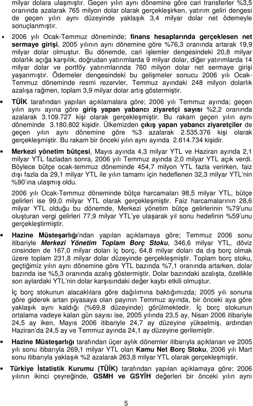 ödemeyle sonuçlanmıştır. 2006 yılı Ocak-Temmuz döneminde; finans hesaplarında gerçeklesen net sermaye girişi, 2005 yılının aynı dönemine göre %76,3 oranında artarak 19,9 milyar dolar olmuştur.