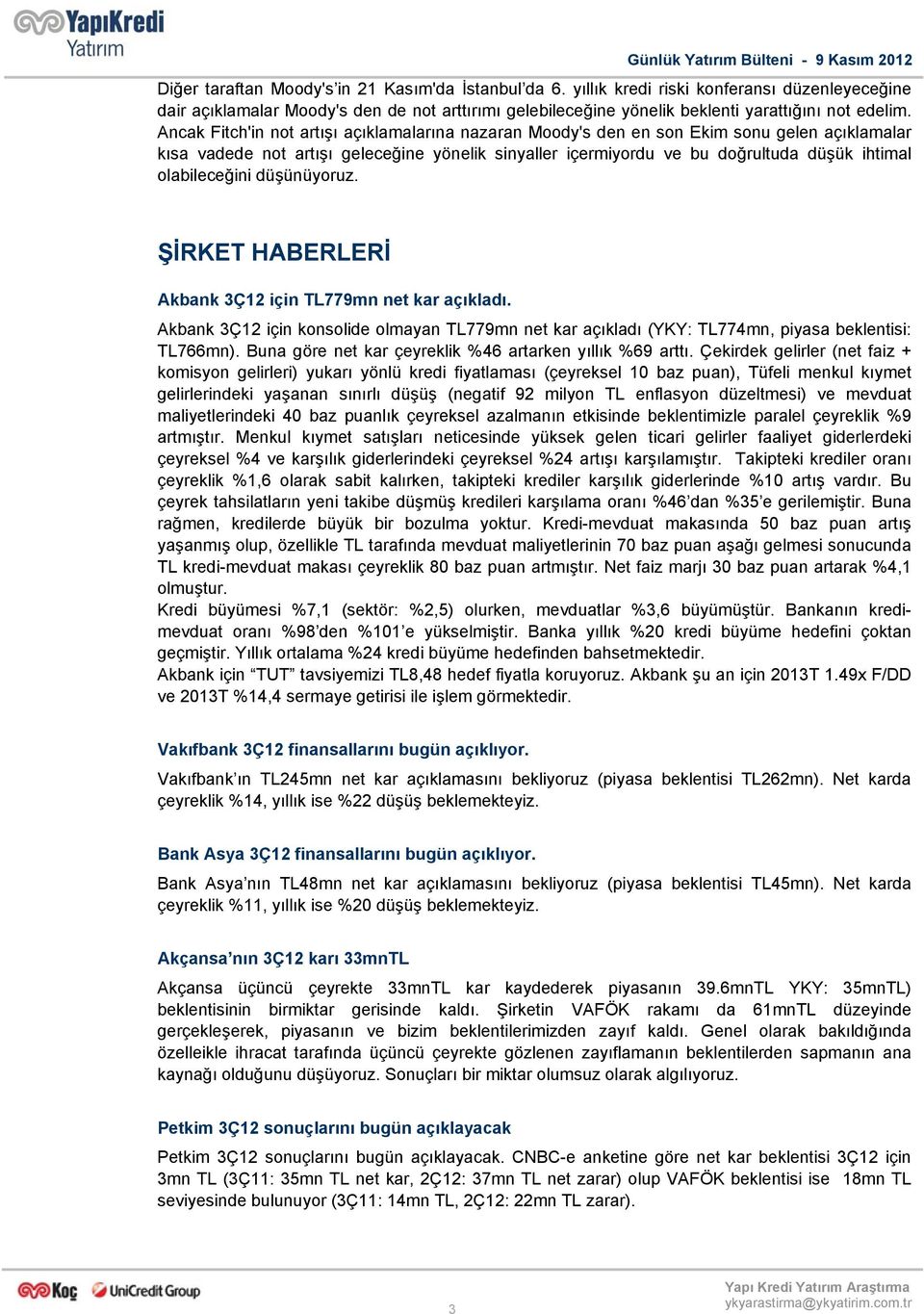 Ancak Fitch'in not artışı açıklamalarına nazaran Moody's den en son Ekim sonu gelen açıklamalar kısa vadede not artışı geleceğine yönelik sinyaller içermiyordu ve bu doğrultuda düşük ihtimal